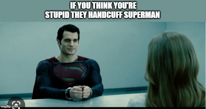 Some people are more stupid than me i think | IF YOU THINK YOU'RE STUPID THEY HANDCUFF SUPERMAN | image tagged in handcuffs,superman | made w/ Imgflip meme maker
