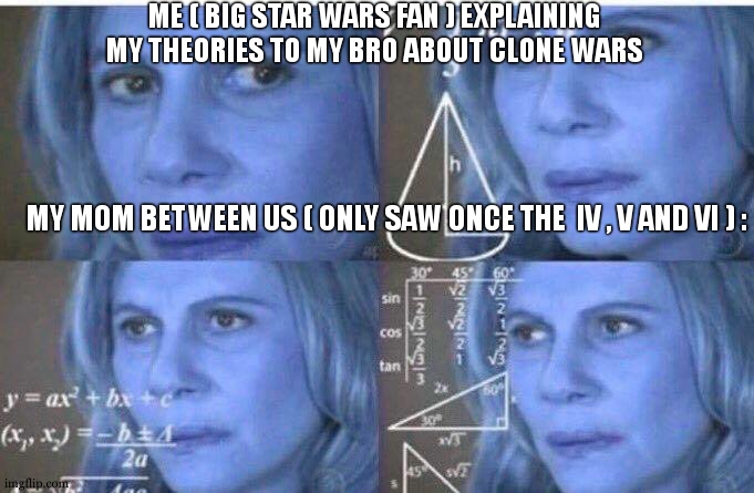 she is rlly doing this |  ME ( BIG STAR WARS FAN ) EXPLAINING MY THEORIES TO MY BRO ABOUT CLONE WARS; MY MOM BETWEEN US ( ONLY SAW ONCE THE  IV , V AND VI ) : | image tagged in math lady/confused lady,relatable,so true,star wars,theory,clone wars | made w/ Imgflip meme maker