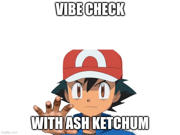 V I B E | VIBE CHECK; WITH ASH KETCHUM | image tagged in hmmm,pokemon | made w/ Imgflip meme maker