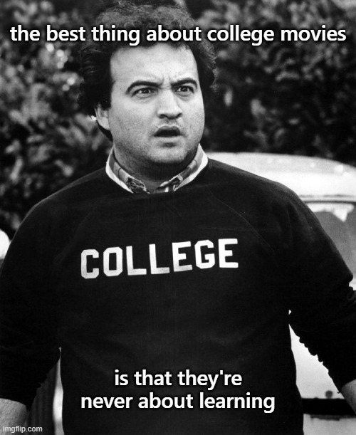 the best thing about college movies; is that they're never about learning | image tagged in memes | made w/ Imgflip meme maker