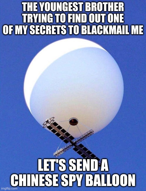 The Youngest Brother | THE YOUNGEST BROTHER TRYING TO FIND OUT ONE OF MY SECRETS TO BLACKMAIL ME; LET'S SEND A CHINESE SPY BALLOON | image tagged in chinese spy balloon | made w/ Imgflip meme maker