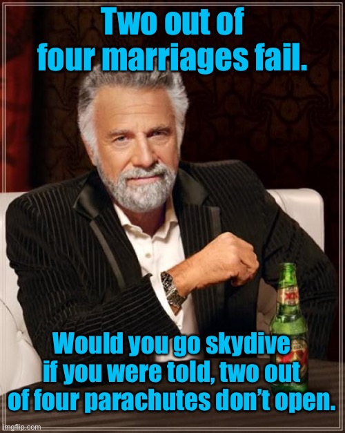 Marriages ending in divorce | Two out of four marriages fail. Would you go skydive if you were told, two out of four parachutes don’t open. | image tagged in memes,the most interesting man in the world,marriage and divorce,skydiving,dark humour | made w/ Imgflip meme maker