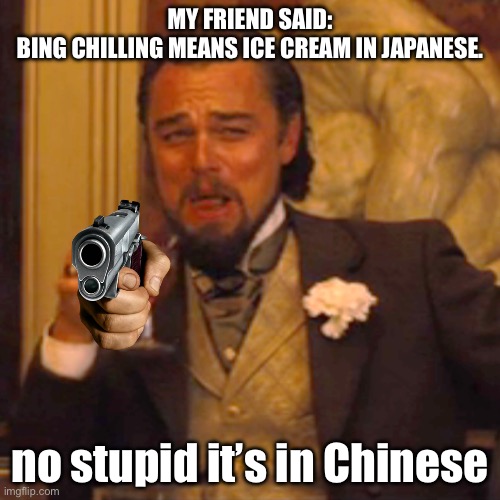 Lol | MY FRIEND SAID:
BING CHILLING MEANS ICE CREAM IN JAPANESE. no stupid it’s in Chinese | image tagged in memes,laughing leo | made w/ Imgflip meme maker