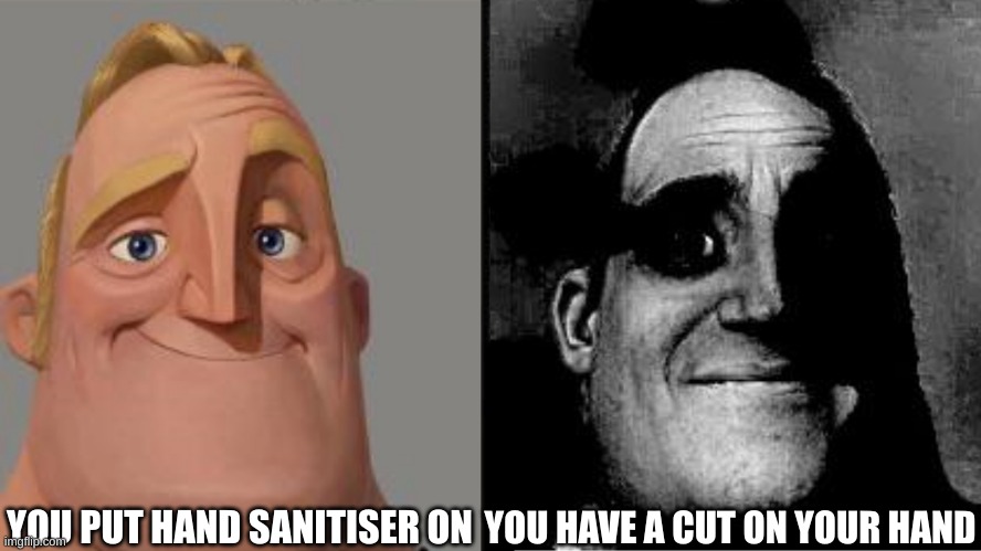Traumatized Mr. Incredible | YOU PUT HAND SANITISER ON; YOU HAVE A CUT ON YOUR HAND | image tagged in traumatized mr incredible | made w/ Imgflip meme maker