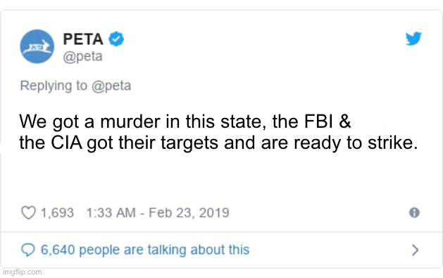 PETA Tweet | We got a murder in this state, the FBI & the CIA got their targets and are ready to strike. | image tagged in peta tweet | made w/ Imgflip meme maker