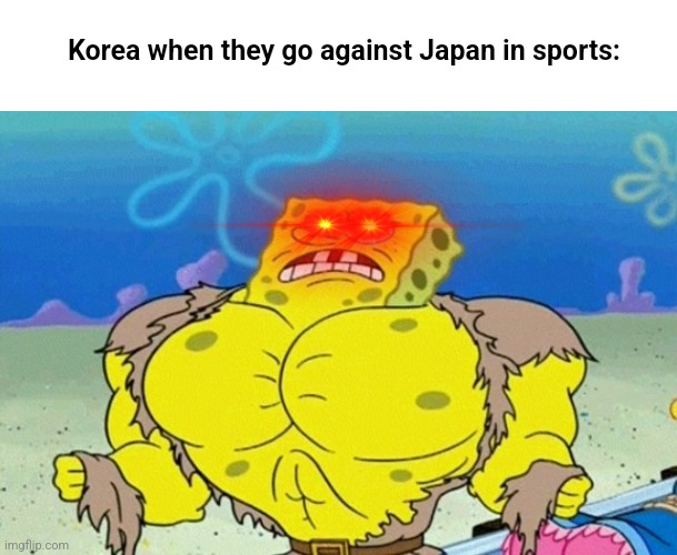Buff Spongebob | Korea when they go against Japan in sports: | image tagged in buff spongebob | made w/ Imgflip meme maker