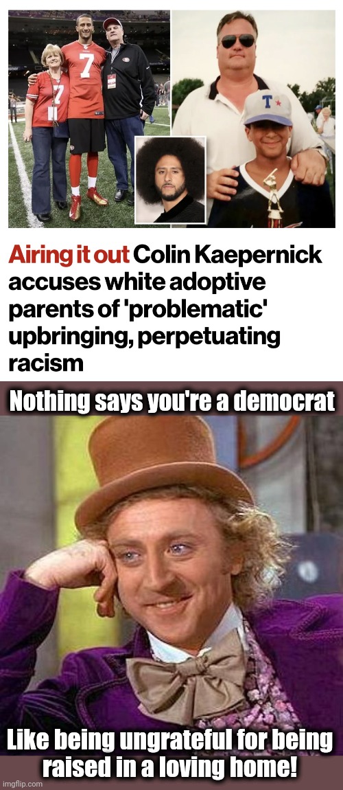 I'm so sick of Colin Kaepernick | Nothing says you're a democrat; Like being ungrateful for being
raised in a loving home! | image tagged in memes,creepy condescending wonka,colin kaepernick,adoptive family,parents,racism | made w/ Imgflip meme maker