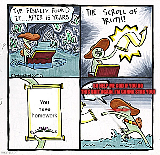 The Scroll Of Truth | SO HELP ME GOD IF YOU DO THIS SHIT AGAIN, I’M GONNA STAB YOU! You have homework | image tagged in memes,the scroll of truth | made w/ Imgflip meme maker