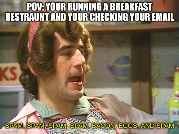 POV: YOUR RUNNING A BREAKFAST RESTRAUNT AND YOUR CHECKING YOUR EMAIL; SPAM, SPAM, SPAM, SPAM, BACON, EGGS, AND SPAM | image tagged in spam,breakfast | made w/ Imgflip meme maker