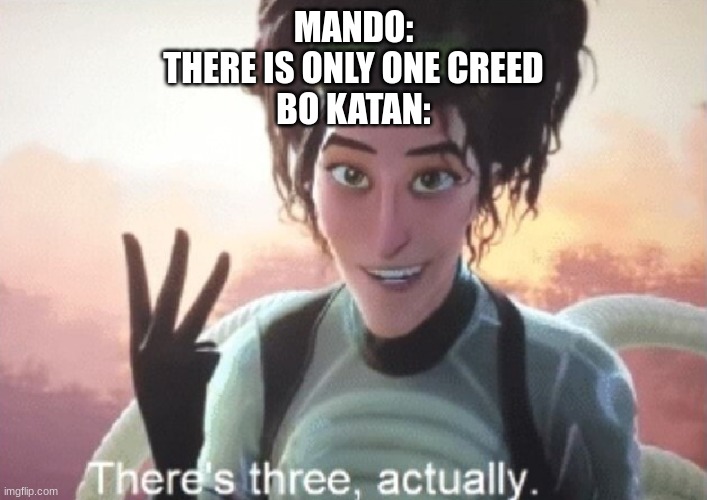 season 3 is turning out better than expected | MANDO:
THERE IS ONLY ONE CREED
BO KATAN: | image tagged in there's three actually,mandalorian | made w/ Imgflip meme maker