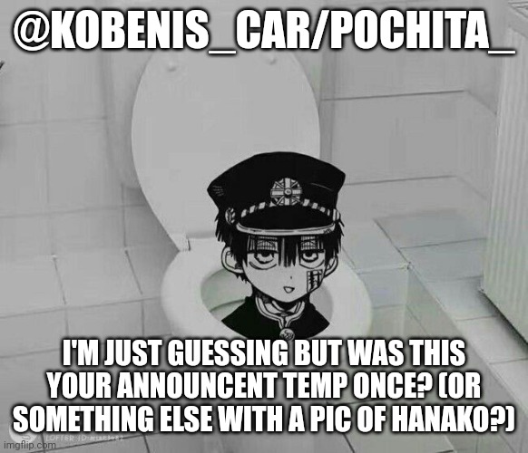 @KOBENIS_CAR/POCHITA_; I'M JUST GUESSING BUT WAS THIS YOUR ANNOUNCENT TEMP ONCE? (OR SOMETHING ELSE WITH A PIC OF HANAKO?) | made w/ Imgflip meme maker