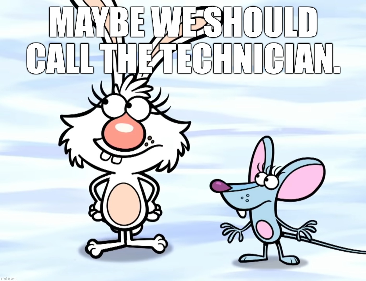MAYBE WE SHOULD CALL THE TECHNICIAN. | made w/ Imgflip meme maker