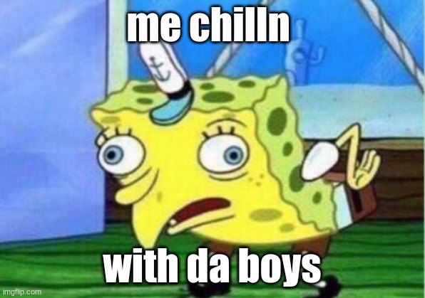 Mocking Spongebob | me chilln; with da boys | image tagged in memes,mocking spongebob | made w/ Imgflip meme maker