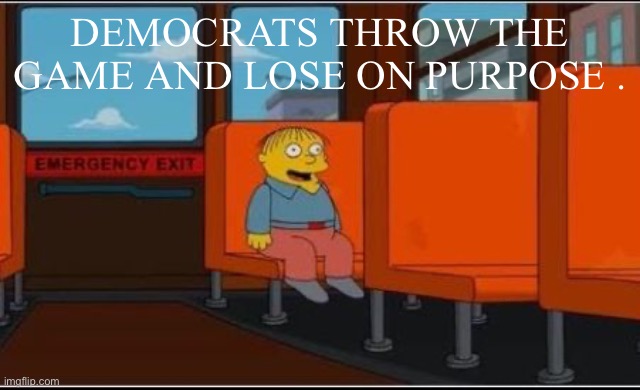 Ralph Wiggum Bus No Text | DEMOCRATS THROW THE GAME AND LOSE ON PURPOSE . | image tagged in ralph wiggum bus no text | made w/ Imgflip meme maker