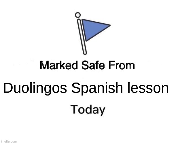 IM SAVED!!!! | Duolingos Spanish lesson | image tagged in memes,marked safe from | made w/ Imgflip meme maker