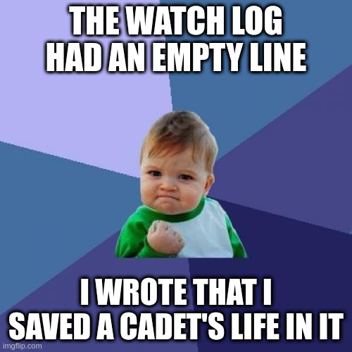 Success Kid | THE WATCH LOG HAD AN EMPTY LINE; I WROTE THAT I SAVED A CADET'S LIFE IN IT | image tagged in memes,success kid | made w/ Imgflip meme maker