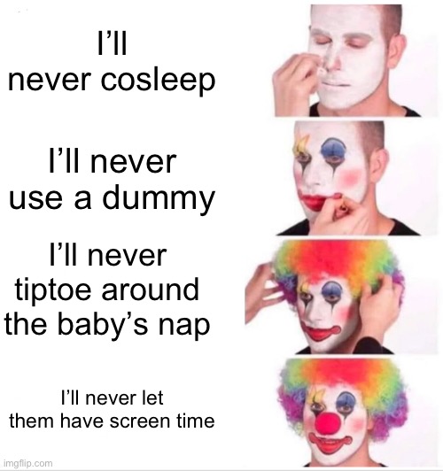 Baby things you’ll never do | I’ll never cosleep; I’ll never use a dummy; I’ll never tiptoe around the baby’s nap; I’ll never let them have screen time | image tagged in memes,clown applying makeup,baby | made w/ Imgflip meme maker