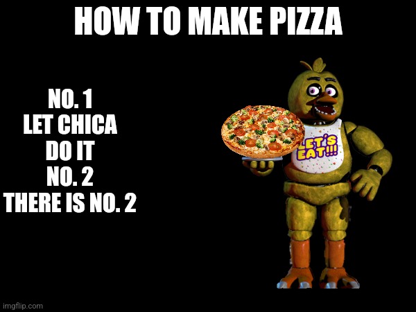 How To Make Pizza | NO. 1 LET CHICA DO IT NO. 2 THERE IS NO. 2; HOW TO MAKE PIZZA | image tagged in fnaf | made w/ Imgflip meme maker