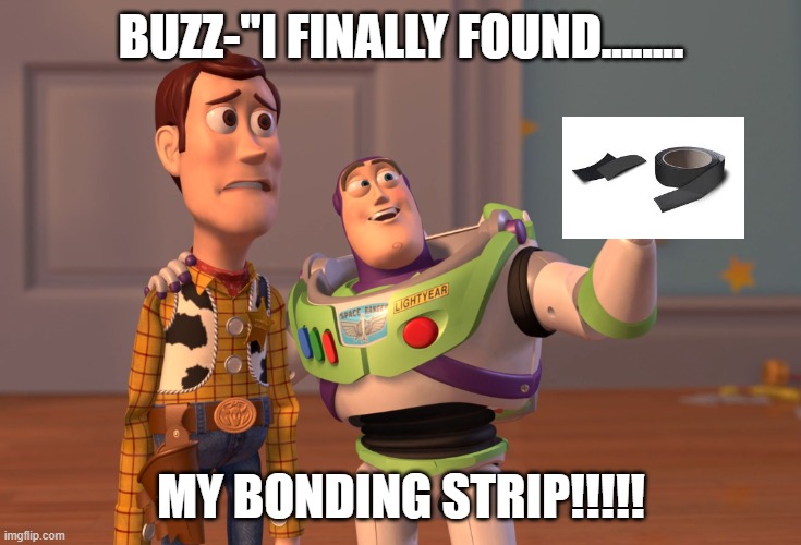 X, X Everywhere | BUZZ-"I FINALLY FOUND........ MY BONDING STRIP!!!!! | image tagged in memes,x x everywhere | made w/ Imgflip meme maker