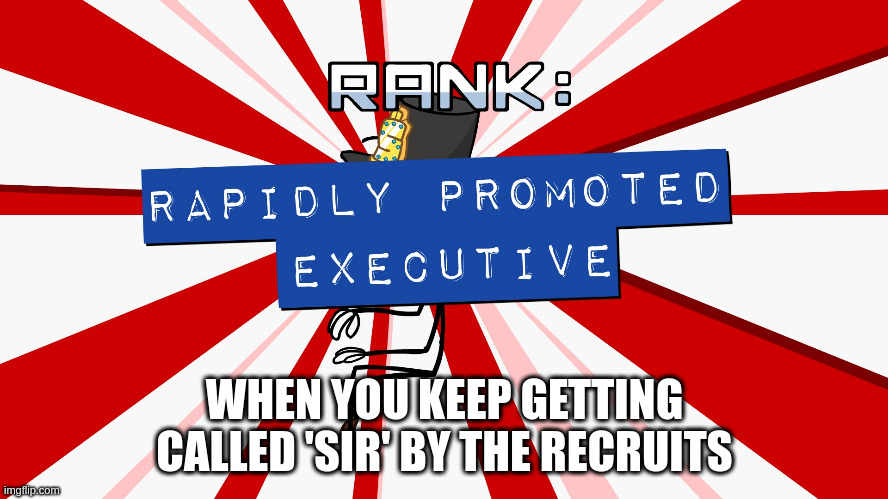 Rapidly Promoted Executive | WHEN YOU KEEP GETTING CALLED 'SIR' BY THE RECRUITS | image tagged in rapidly promoted executive | made w/ Imgflip meme maker