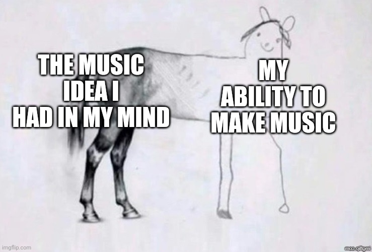 I have BandLab, but my Music sucks | THE MUSIC IDEA I HAD IN MY MIND; MY ABILITY TO MAKE MUSIC | image tagged in horse drawing,music,bandlab | made w/ Imgflip meme maker