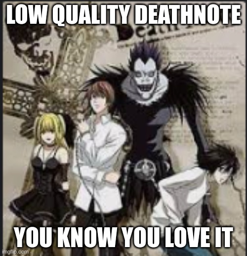 deathnote | LOW QUALITY DEATHNOTE; YOU KNOW YOU LOVE IT | image tagged in deathnote | made w/ Imgflip meme maker