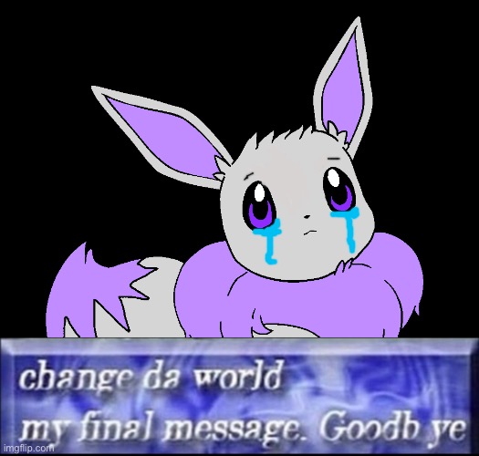 (T_T)7 | image tagged in mewvee,change da world my final message goodbye | made w/ Imgflip meme maker