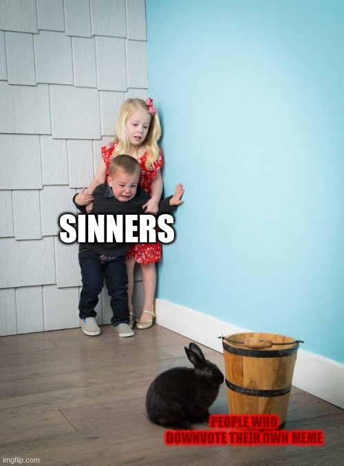 Kids Afraid of Rabbit | SINNERS; PEOPLE WHO DOWNVOTE THEIR OWN MEME | image tagged in kids afraid of rabbit | made w/ Imgflip meme maker