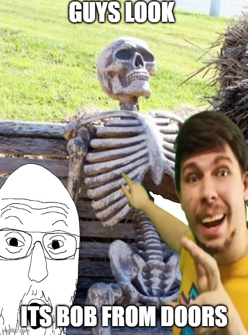 DOORS!DOORS!DOOOOOOOORS | GUYS LOOK; ITS BOB FROM DOORS | image tagged in waiting skeleton,soyjak pointing,mr beast,doors | made w/ Imgflip meme maker