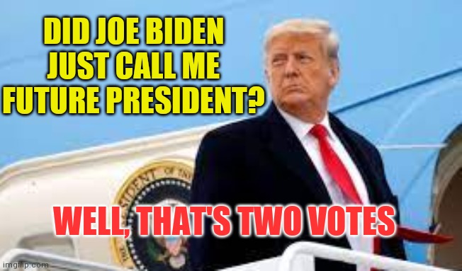 47 | DID JOE BIDEN JUST CALL ME FUTURE PRESIDENT? WELL, THAT'S TWO VOTES | image tagged in miss me yet,truth to power | made w/ Imgflip meme maker