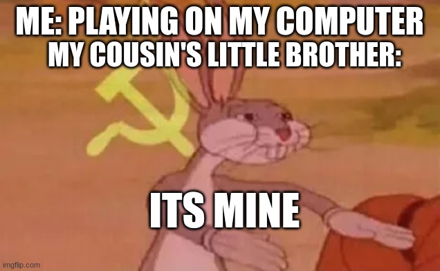 Bugs bunny communist | ME: PLAYING ON MY COMPUTER; MY COUSIN'S LITTLE BROTHER:; ITS MINE | image tagged in bugs bunny communist | made w/ Imgflip meme maker