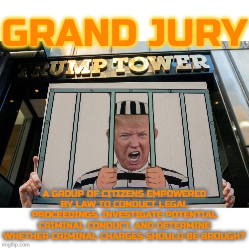 GRAND JURY | GRAND JURY; A GROUP OF CITIZENS EMPOWERED BY LAW TO CONDUCT LEGAL PROCEEDINGS, INVESTIGATE POTENTIAL CRIMINAL CONDUCT, AND DETERMINE WHETHER CRIMINAL CHARGES SHOULD BE BROUGHT | image tagged in grand jury,legal proceeding,investigate,criminal conduct,criminal charges,federal | made w/ Imgflip meme maker