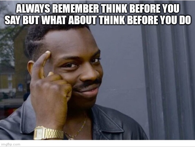 Thinking | ALWAYS REMEMBER THINK BEFORE YOU SAY BUT WHAT ABOUT THINK BEFORE YOU DO | image tagged in black guy thinking,funny memes | made w/ Imgflip meme maker