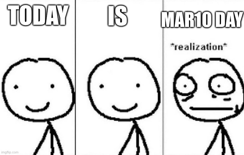 Today is Mario day | MAR10 DAY; TODAY; IS | image tagged in realization,mario | made w/ Imgflip meme maker