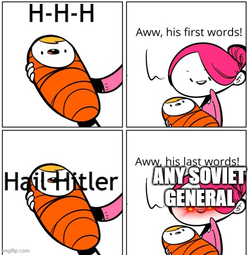 Aww, His Last Words | H-H-H; Hail Hitler; ANY SOVIET GENERAL | image tagged in aww his last words | made w/ Imgflip meme maker