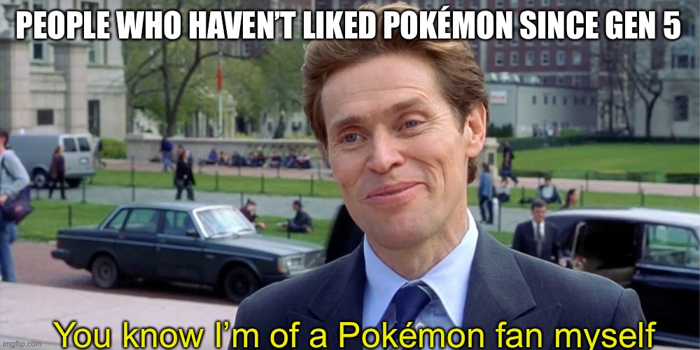 I like all gens equally | PEOPLE WHO HAVEN’T LIKED POKÉMON SINCE GEN 5; You know I’m of a Pokémon fan myself | image tagged in you know i'm something of a scientist myself | made w/ Imgflip meme maker