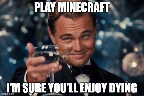 minecraft cheers | PLAY MINECRAFT; I'M SURE YOU'LL ENJOY DYING | image tagged in memes,leonardo dicaprio cheers | made w/ Imgflip meme maker