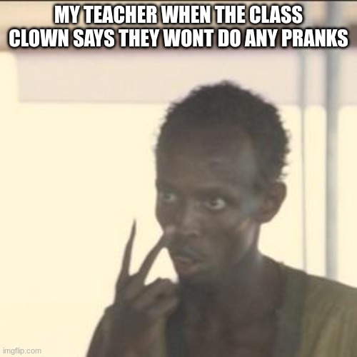 Look At Me | MY TEACHER WHEN THE CLASS CLOWN SAYS THEY WONT DO ANY PRANKS | image tagged in memes,look at me | made w/ Imgflip meme maker