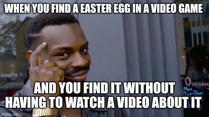 So true.... | WHEN YOU FIND A EASTER EGG IN A VIDEO GAME; AND YOU FIND IT WITHOUT HAVING TO WATCH A VIDEO ABOUT IT | image tagged in memes,roll safe think about it | made w/ Imgflip meme maker