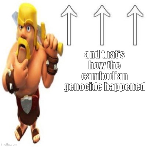 Clash of Clans Barbarian Pointing at the user above | and that's how the cambodian genocide happened | image tagged in clash of clans barbarian pointing at the user above | made w/ Imgflip meme maker
