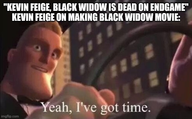 Black Widow movie was only 2 years and some months late... | "KEVIN FEIGE, BLACK WIDOW IS DEAD ON ENDGAME"
KEVIN FEIGE ON MAKING BLACK WIDOW MOVIE: | image tagged in yeah i've got time,black widow,movies,endgame,marvel,time | made w/ Imgflip meme maker