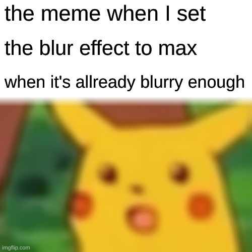 Surprised Pikachu | the meme when I set; the blur effect to max; when it's allready blurry enough | image tagged in memes,surprised pikachu | made w/ Imgflip meme maker