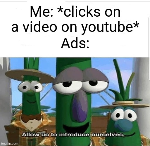 Youtube ads everytime... | Me: *clicks on a video on youtube*; Ads: | image tagged in allow us to introduce ourselves,memes,youtube ads,why are you reading the tags | made w/ Imgflip meme maker