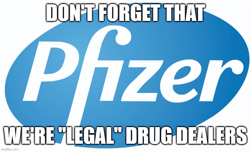pfizer | DON'T FORGET THAT; WE'RE "LEGAL" DRUG DEALERS | image tagged in pfizer | made w/ Imgflip meme maker