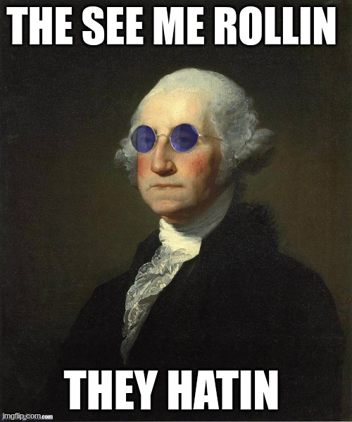 george washington ridin dirty | THE SEE ME ROLLIN; THEY HATIN | image tagged in george washington sunglasses,george washington,president | made w/ Imgflip meme maker