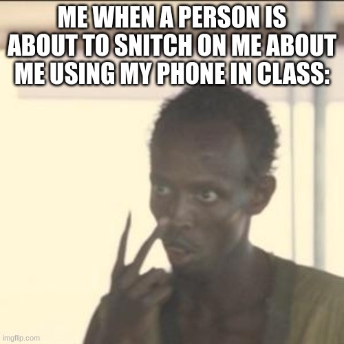 Look At Me | ME WHEN A PERSON IS ABOUT TO SNITCH ON ME ABOUT ME USING MY PHONE IN CLASS: | image tagged in memes,look at me | made w/ Imgflip meme maker