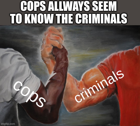 Epic Handshake Meme | COPS ALLWAYS SEEM TO KNOW THE CRIMINALS; criminals; cops | image tagged in memes,epic handshake | made w/ Imgflip meme maker