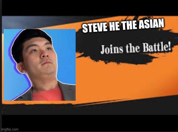 Joins The Battle! | STEVE HE THE ASIAN | image tagged in joins the battle | made w/ Imgflip meme maker