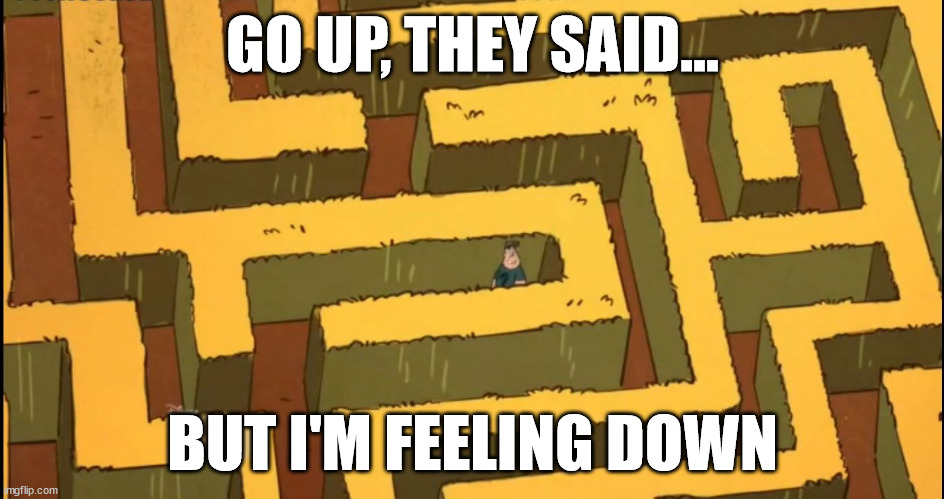 Go up, but I feel down | GO UP, THEY SAID... BUT I'M FEELING DOWN | image tagged in lost in a corn maze | made w/ Imgflip meme maker
