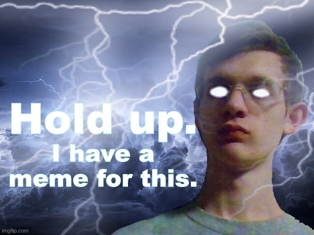 Corrupt IRL Funny Lightning Man | Hold up. I have a meme for this. | image tagged in corrupt irl funny lightning man | made w/ Imgflip meme maker